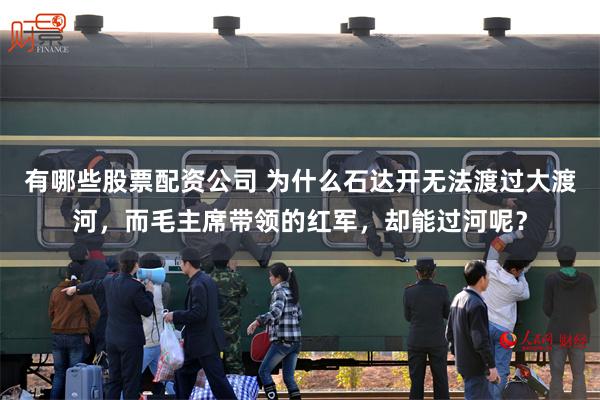 有哪些股票配资公司 为什么石达开无法渡过大渡河，而毛主席带领的红军，却能过河呢？