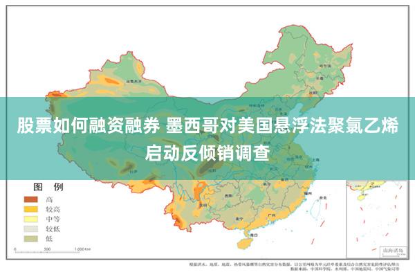 股票如何融资融券 墨西哥对美国悬浮法聚氯乙烯启动反倾销调查