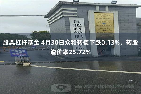 股票杠杆基金 4月30日众和转债下跌0.13%，转股溢价率25.72%