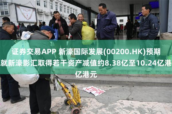 证券交易APP 新濠国际发展(00200.HK)预期将就新濠影汇取得若干资产减值约8.38亿至10.24亿港元