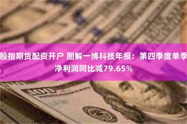 股指期货配资开户 图解一博科技年报：第四季度单季净利润同比减79.65%