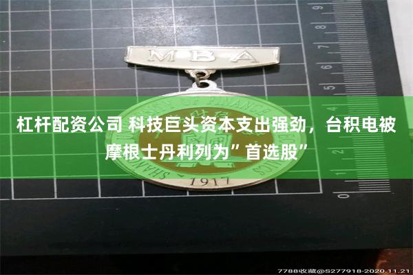 杠杆配资公司 科技巨头资本支出强劲，台积电被摩根士丹利列为”首选股”