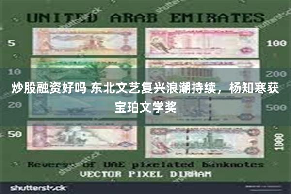 炒股融资好吗 东北文艺复兴浪潮持续，杨知寒获宝珀文学奖