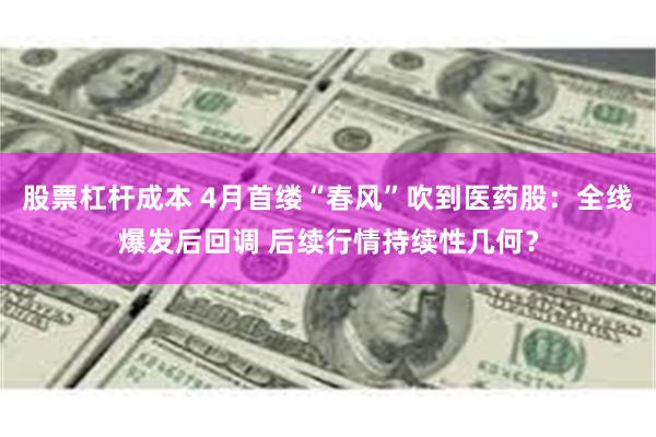 股票杠杆成本 4月首缕“春风”吹到医药股：全线爆发后回调 后续行情持续性几何？