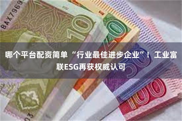 哪个平台配资简单 “行业最佳进步企业”！工业富联ESG再获权威认可