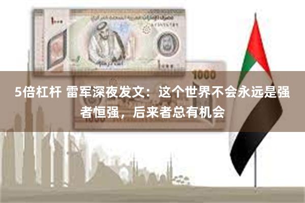 5倍杠杆 雷军深夜发文：这个世界不会永远是强者恒强，后来者总有机会