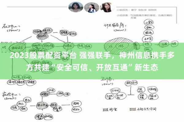 2023股票配资平台 强强联手，神州信息携手多方共建“安全可信、开放互通”新生态