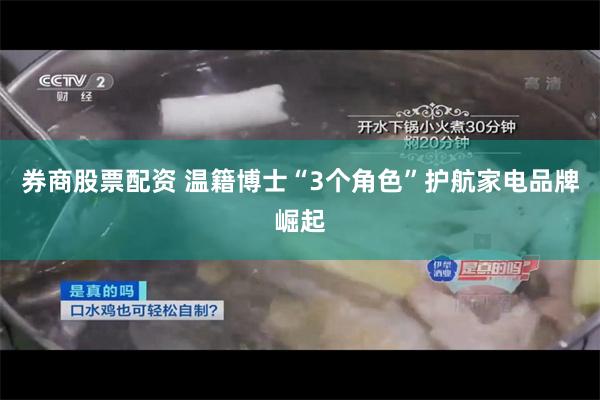 券商股票配资 温籍博士“3个角色”护航家电品牌崛起