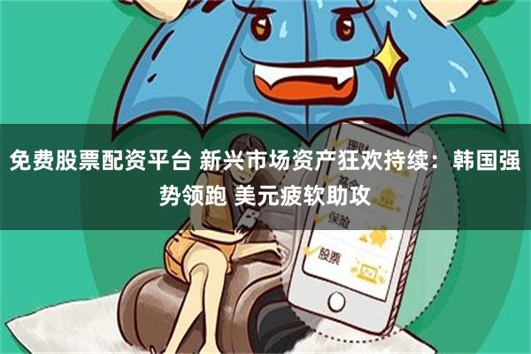 免费股票配资平台 新兴市场资产狂欢持续：韩国强势领跑 美元疲软助攻