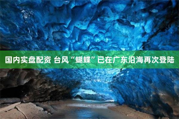 国内实盘配资 台风“蝴蝶”已在广东沿海再次登陆