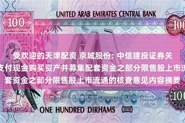 受欢迎的天津配资 京城股份: 中信建投证券关于京城股份发行股份及支付现金购买资产并募集配套资金之部分限售股上市流通的核查意见内容摘要