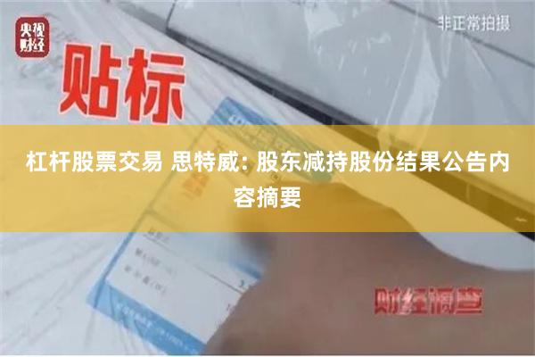 杠杆股票交易 思特威: 股东减持股份结果公告内容摘要