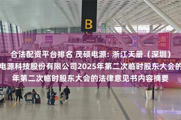 合法配资平台排名 茂硕电源: 浙江天册（深圳）律师事务所关于茂硕电源科技股份有限公司2025年第二次临时股东大会的法律意见书内容摘要